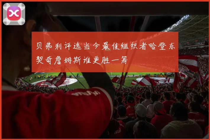 贝弗利评选当今最佳组织者哈登东契奇詹姆斯谁更胜一筹