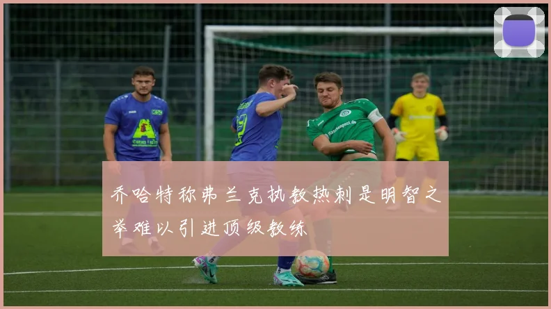 乔哈特称弗兰克执教热刺是明智之举难以引进顶级教练