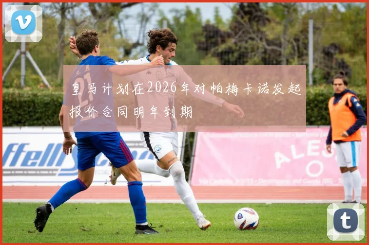 皇马计划在2026年对帕梅卡诺发起报价合同明年到期