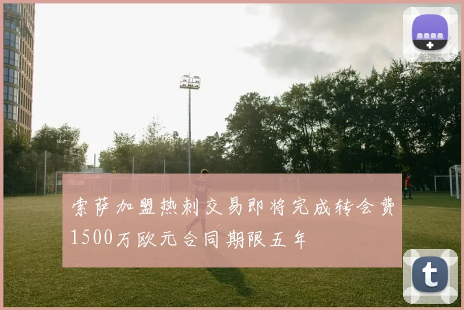 索萨加盟热刺交易即将完成转会费1500万欧元合同期限五年