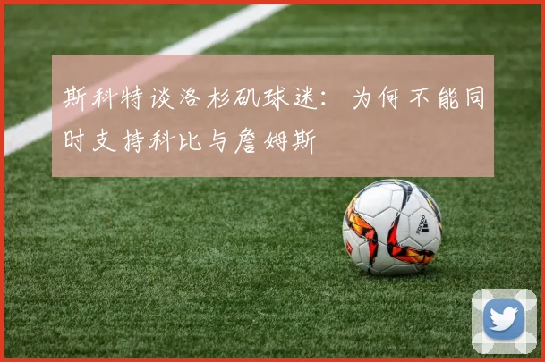 斯科特谈洛杉矶球迷：为何不能同时支持科比与詹姆斯