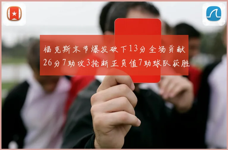 福克斯末节爆发砍下13分全场贡献26分7助攻3抢断正负值7助球队获胜