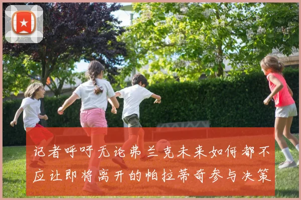 记者呼吁无论弗兰克未来如何都不应让即将离开的帕拉蒂奇参与决策