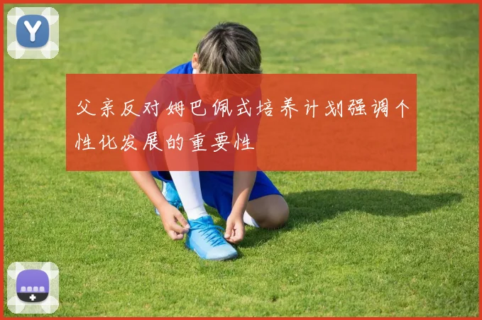 父亲反对姆巴佩式培养计划强调个性化发展的重要性