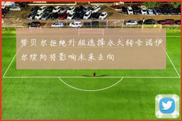 努贝尔拒绝外租选择永久转会诺伊尔续约将影响未来去向