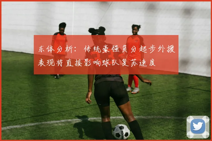 东体分析：传统豪强负分起步外援表现将直接影响球队复苏速度