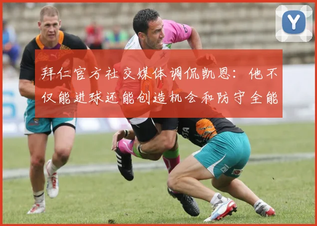 拜仁官方社交媒体调侃凯恩：他不仅能进球还能创造机会和防守全能表现